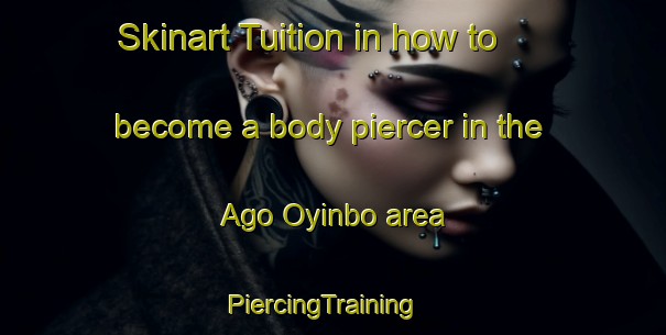 Skinart Tuition in how to become a body piercer in the Ago Oyinbo area | PiercingTraining | PiercingClasses | SkinartTraining-Nigeria