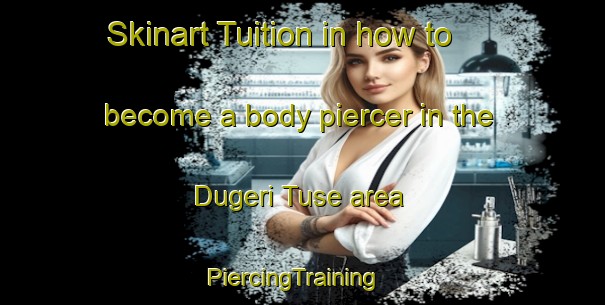 Skinart Tuition in how to become a body piercer in the Dugeri Tuse area | PiercingTraining | PiercingClasses | SkinartTraining-Nigeria