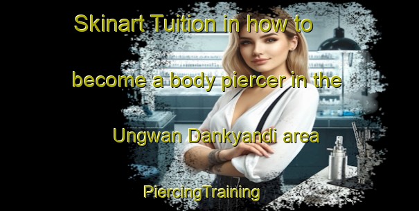 Skinart Tuition in how to become a body piercer in the Ungwan Dankyandi area | PiercingTraining | PiercingClasses | SkinartTraining-Nigeria