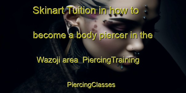 Skinart Tuition in how to become a body piercer in the Wazoji area | PiercingTraining | PiercingClasses | SkinartTraining-Nigeria