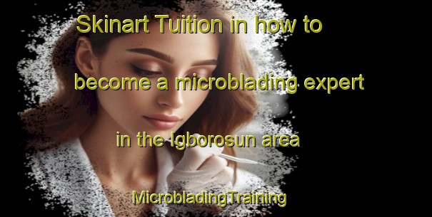 Skinart Tuition in how to become a microblading expert in the Igborosun area | MicrobladingTraining | MicrobladingClasses | SkinartTraining-Nigeria