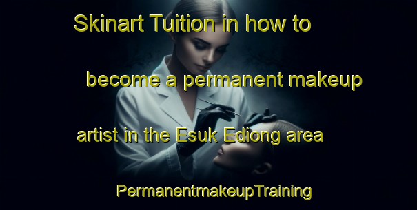 Skinart Tuition in how to become a permanent makeup artist in the Esuk Ediong area | PermanentmakeupTraining | PermanentmakeupClasses | SkinartTraining-Nigeria