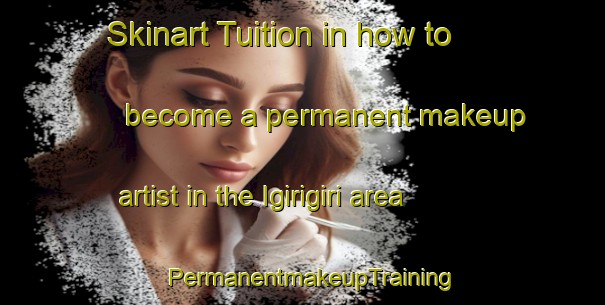 Skinart Tuition in how to become a permanent makeup artist in the Igirigiri area | PermanentmakeupTraining | PermanentmakeupClasses | SkinartTraining-Nigeria