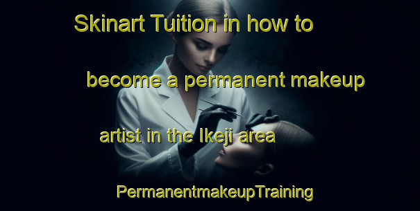 Skinart Tuition in how to become a permanent makeup artist in the Ikeji area | PermanentmakeupTraining | PermanentmakeupClasses | SkinartTraining-Nigeria