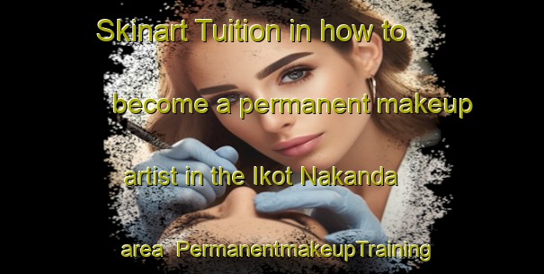 Skinart Tuition in how to become a permanent makeup artist in the Ikot Nakanda area | PermanentmakeupTraining | PermanentmakeupClasses | SkinartTraining-Nigeria