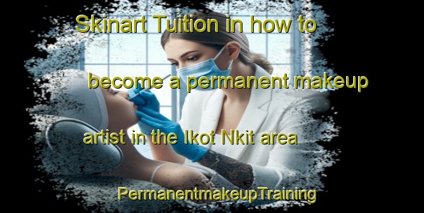 Skinart Tuition in how to become a permanent makeup artist in the Ikot Nkit area | PermanentmakeupTraining | PermanentmakeupClasses | SkinartTraining-Nigeria