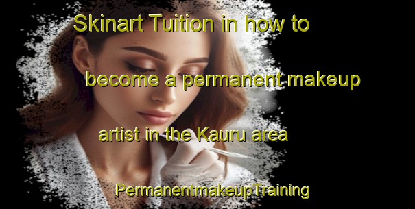 Skinart Tuition in how to become a permanent makeup artist in the Kauru area | PermanentmakeupTraining | PermanentmakeupClasses | SkinartTraining-Nigeria