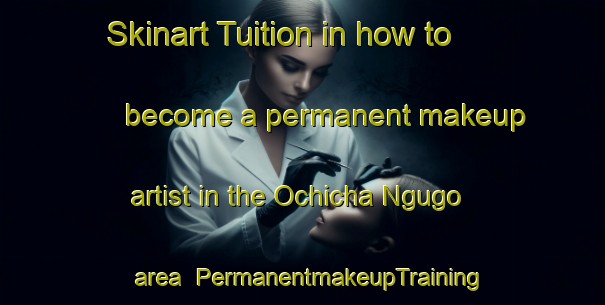 Skinart Tuition in how to become a permanent makeup artist in the Ochicha Ngugo area | PermanentmakeupTraining | PermanentmakeupClasses | SkinartTraining-Nigeria