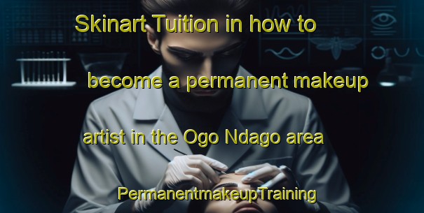 Skinart Tuition in how to become a permanent makeup artist in the Ogo Ndago area | PermanentmakeupTraining | PermanentmakeupClasses | SkinartTraining-Nigeria
