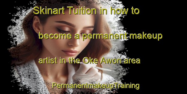 Skinart Tuition in how to become a permanent makeup artist in the Oke Awon area | PermanentmakeupTraining | PermanentmakeupClasses | SkinartTraining-Nigeria