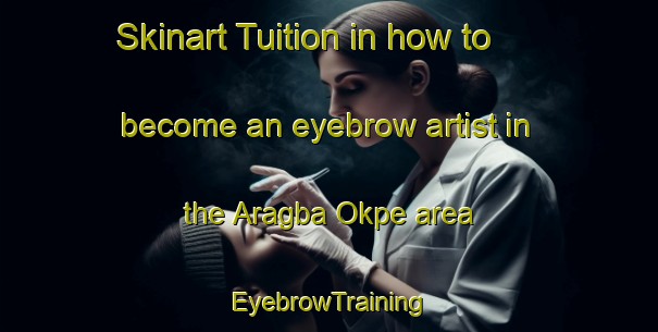 Skinart Tuition in how to become an eyebrow artist in the Aragba Okpe area | EyebrowTraining | EyebrowClasses | SkinartTraining-Nigeria