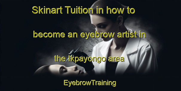 Skinart Tuition in how to become an eyebrow artist in the Ikpayongo area | EyebrowTraining | EyebrowClasses | SkinartTraining-Nigeria
