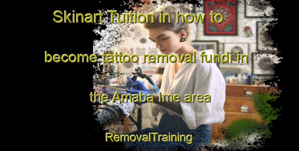 Skinart Tuition in how to become tattoo removal fundi in the Amaba Ime area | RemovalTraining | RemovalClasses | SkinartTraining-Nigeria