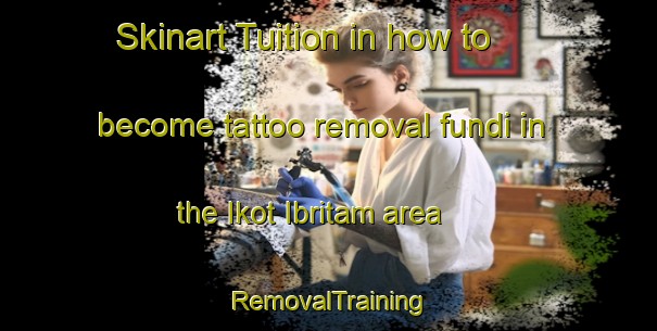 Skinart Tuition in how to become tattoo removal fundi in the Ikot Ibritam area | RemovalTraining | RemovalClasses | SkinartTraining-Nigeria