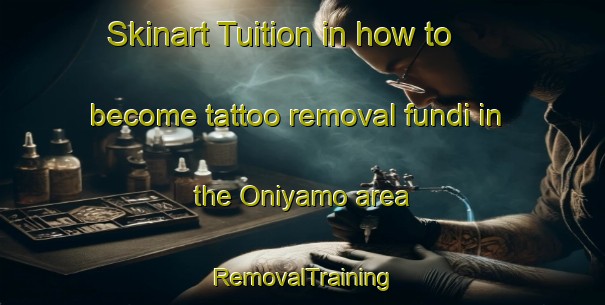Skinart Tuition in how to become tattoo removal fundi in the Oniyamo area | RemovalTraining | RemovalClasses | SkinartTraining-Nigeria