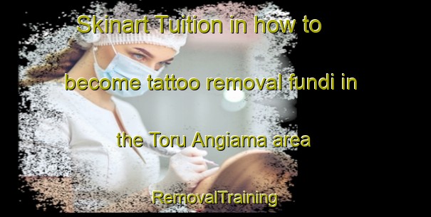 Skinart Tuition in how to become tattoo removal fundi in the Toru Angiama area | RemovalTraining | RemovalClasses | SkinartTraining-Nigeria