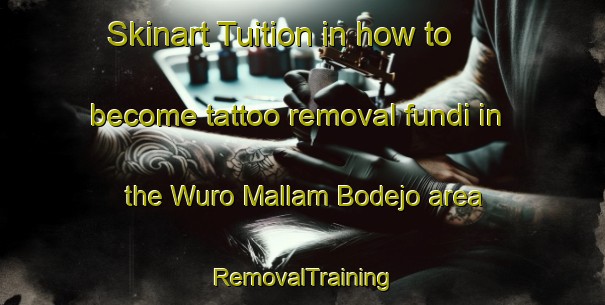 Skinart Tuition in how to become tattoo removal fundi in the Wuro Mallam Bodejo area | RemovalTraining | RemovalClasses | SkinartTraining-Nigeria