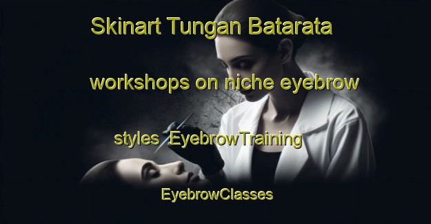 Skinart Tungan Batarata workshops on niche eyebrow styles | EyebrowTraining | EyebrowClasses | SkinartTraining-Nigeria