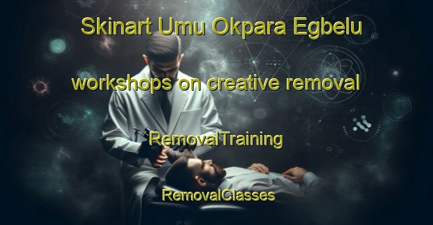 Skinart Umu Okpara Egbelu workshops on creative removal | RemovalTraining | RemovalClasses | SkinartTraining-Nigeria