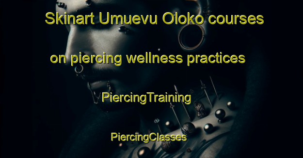 Skinart Umuevu Oloko courses on piercing wellness practices | PiercingTraining | PiercingClasses | SkinartTraining-Nigeria
