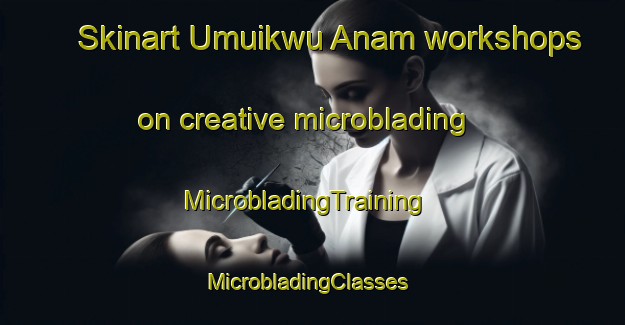 Skinart Umuikwu Anam workshops on creative microblading | MicrobladingTraining | MicrobladingClasses | SkinartTraining-Nigeria