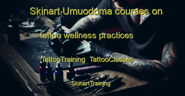 Skinart Umuodoma courses on tattoo wellness practices | TattooTraining | TattooClasses | SkinartTraining-Nigeria