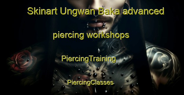 Skinart Ungwan Baka advanced piercing workshops | PiercingTraining | PiercingClasses | SkinartTraining-Nigeria