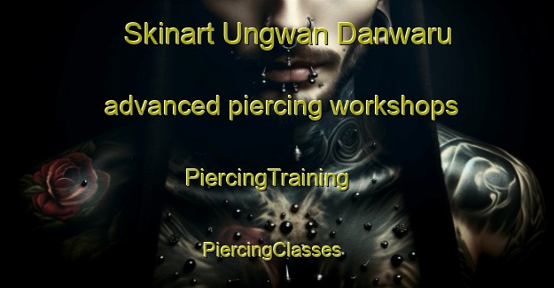 Skinart Ungwan Danwaru advanced piercing workshops | PiercingTraining | PiercingClasses | SkinartTraining-Nigeria