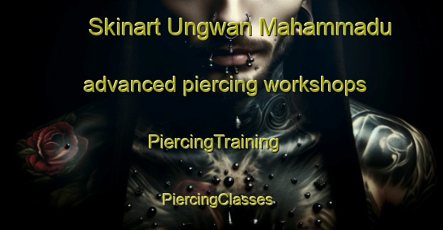 Skinart Ungwan Mahammadu advanced piercing workshops | PiercingTraining | PiercingClasses | SkinartTraining-Nigeria