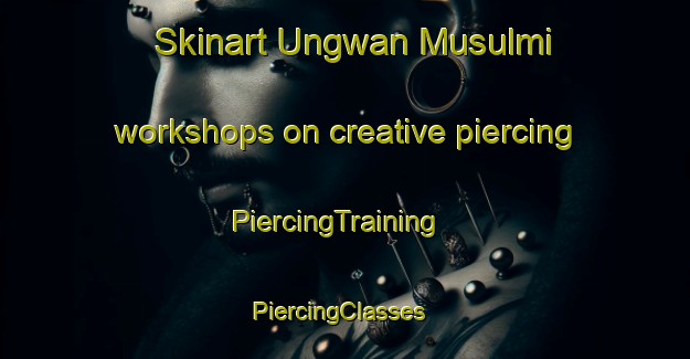 Skinart Ungwan Musulmi workshops on creative piercing | PiercingTraining | PiercingClasses | SkinartTraining-Nigeria