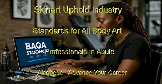 Skinart Uphold Industry Standards for All Body Art Professionals in Abule Alagbede - Advance Your Career | Body Art Qualification Authority | BAQA-Nigeria