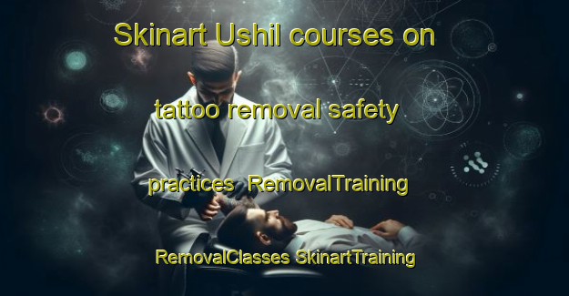 Skinart Ushil courses on tattoo removal safety practices | #RemovalTraining #RemovalClasses #SkinartTraining-Nigeria