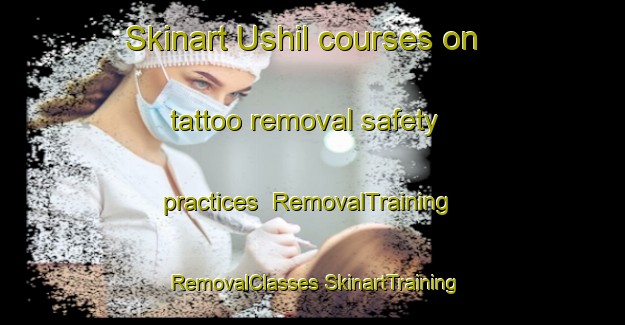 Skinart Ushil courses on tattoo removal safety practices | #RemovalTraining #RemovalClasses #SkinartTraining-Nigeria