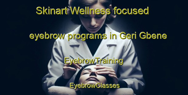 Skinart Wellness-focused eyebrow programs in Geri Gbene | EyebrowTraining | EyebrowClasses | SkinartTraining-Nigeria