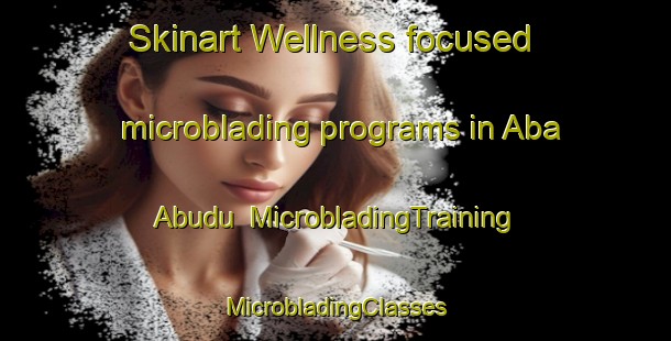 Skinart Wellness-focused microblading programs in Aba Abudu | #MicrobladingTraining #MicrobladingClasses #SkinartTraining-Nigeria