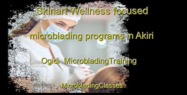 Skinart Wellness-focused microblading programs in Akiri Ogidi | MicrobladingTraining | MicrobladingClasses | SkinartTraining-Nigeria