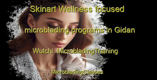 Skinart Wellness-focused microblading programs in Gidan Wutchi | MicrobladingTraining | MicrobladingClasses | SkinartTraining-Nigeria
