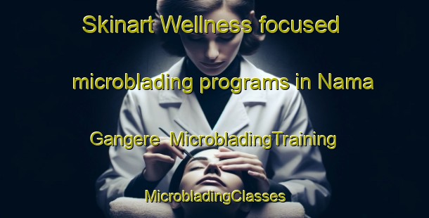 Skinart Wellness-focused microblading programs in Nama Gangere | #MicrobladingTraining #MicrobladingClasses #SkinartTraining-Nigeria