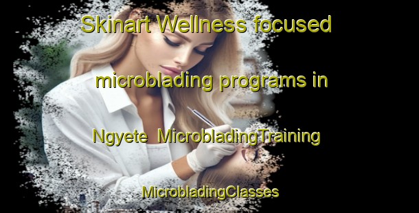 Skinart Wellness-focused microblading programs in Ngyete | #MicrobladingTraining #MicrobladingClasses #SkinartTraining-Nigeria