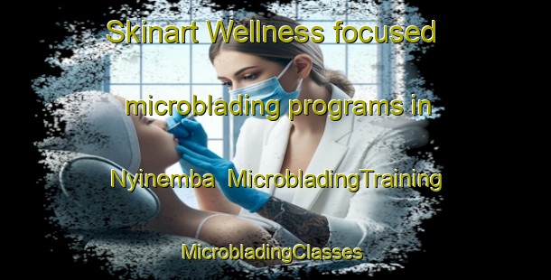 Skinart Wellness-focused microblading programs in Nyinemba | MicrobladingTraining | MicrobladingClasses | SkinartTraining-Nigeria