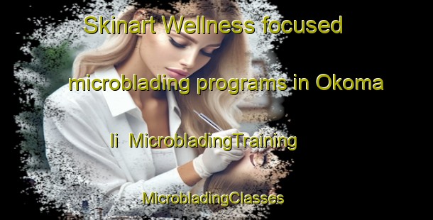 Skinart Wellness-focused microblading programs in Okoma  Ii | MicrobladingTraining | MicrobladingClasses | SkinartTraining-Nigeria