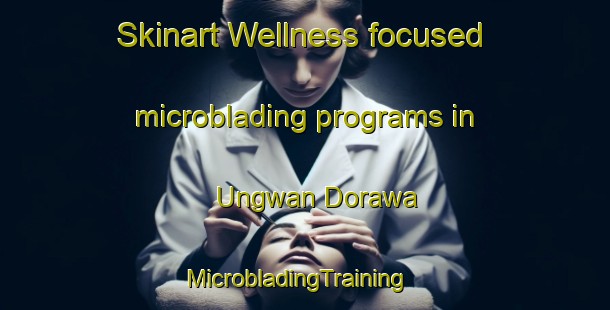 Skinart Wellness-focused microblading programs in Ungwan Dorawa | MicrobladingTraining | MicrobladingClasses | SkinartTraining-Nigeria