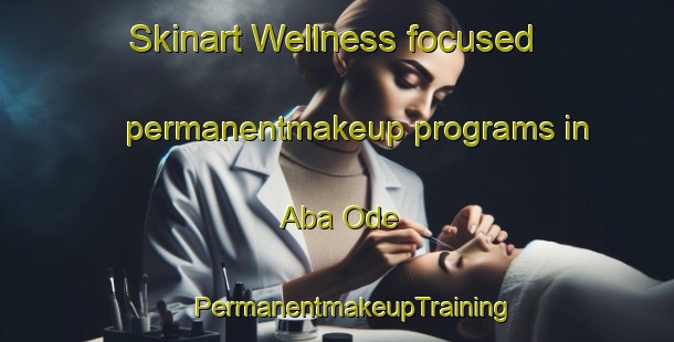 Skinart Wellness-focused permanentmakeup programs in Aba Ode | #PermanentmakeupTraining #PermanentmakeupClasses #SkinartTraining-Nigeria