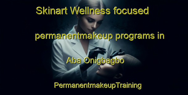 Skinart Wellness-focused permanentmakeup programs in Aba Onigbagbo | #PermanentmakeupTraining #PermanentmakeupClasses #SkinartTraining-Nigeria