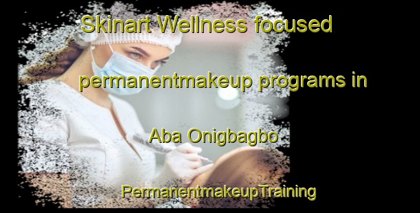 Skinart Wellness-focused permanentmakeup programs in Aba Onigbagbo | #PermanentmakeupTraining #PermanentmakeupClasses #SkinartTraining-Nigeria