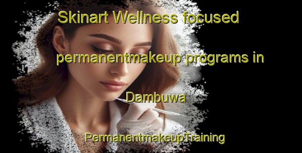 Skinart Wellness-focused permanentmakeup programs in Dambuwa | PermanentmakeupTraining | PermanentmakeupClasses | SkinartTraining-Nigeria