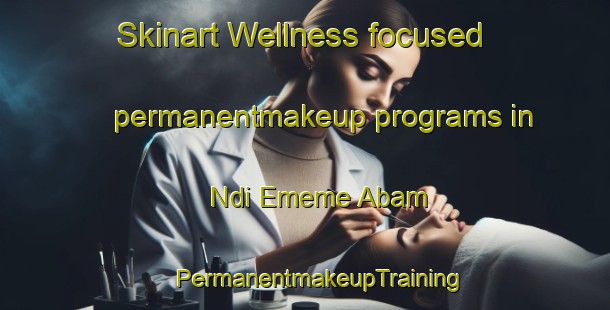 Skinart Wellness-focused permanentmakeup programs in Ndi Ememe Abam | #PermanentmakeupTraining #PermanentmakeupClasses #SkinartTraining-Nigeria