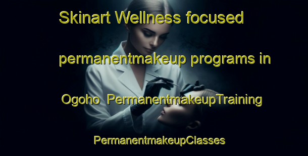 Skinart Wellness-focused permanentmakeup programs in Ogoho | PermanentmakeupTraining | PermanentmakeupClasses | SkinartTraining-Nigeria