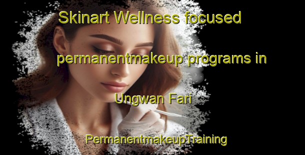 Skinart Wellness-focused permanentmakeup programs in Ungwan Fari | PermanentmakeupTraining | PermanentmakeupClasses | SkinartTraining-Nigeria