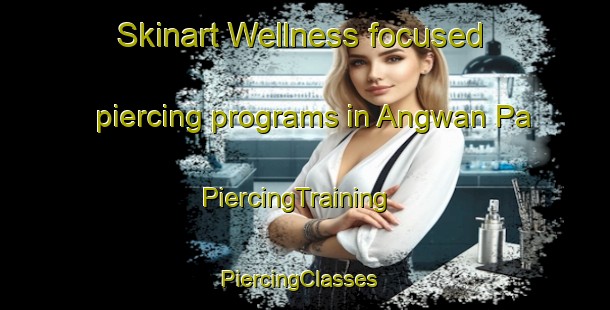 Skinart Wellness-focused piercing programs in Angwan Pa | PiercingTraining | PiercingClasses | SkinartTraining-Nigeria